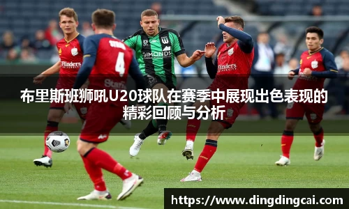 布里斯班狮吼U20球队在赛季中展现出色表现的精彩回顾与分析